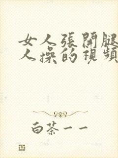 女人张开腿让男人操的视频