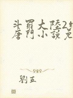 斗罗大陆2绝世唐门小说免费阅读全文无弹窗