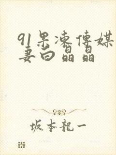 91果冻传媒人妻白晶晶