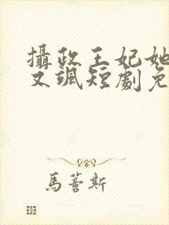 摄政王妃她又美又飒短剧免费观看全集