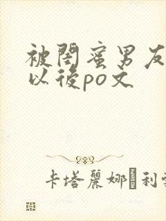 被闺蜜男友上错以后po文