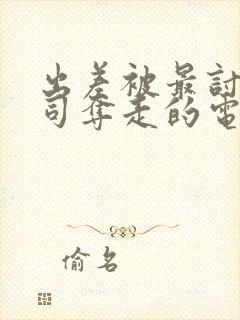 出差被最讨厌上司夺走的电影