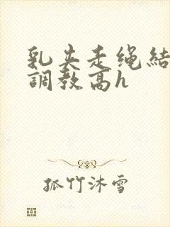 乳夹走绳结sm调教高h