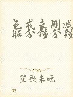 色戒未删减完整版分钟分钟