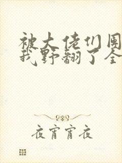 被大佬们团宠后我野翻了全文阅读小说