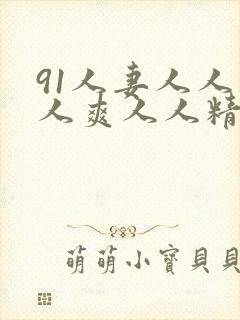 91人妻人人人人爽人人精品