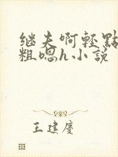 继夫啊轻点灬太粗嗯h小说