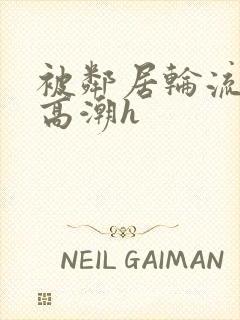 被邻居轮流操到高潮h
