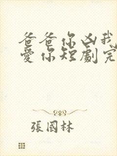 爸爸你凶我我也爱你短剧完整版