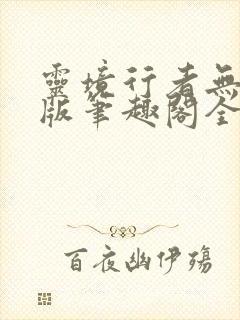 灵境行者无错字版笔趣阁全文免费阅读