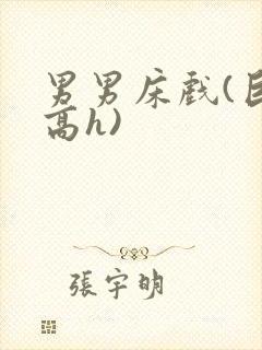 男男床戏(巨肉高h)