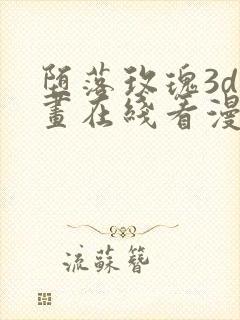 堕落玫瑰3d漫画在线看漫画免费阅读