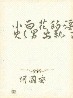 小白花的淫欲情史(男出轨 高h)_