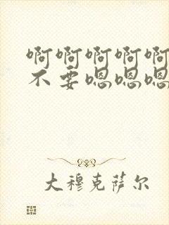 啊啊啊啊啊不要不要嗯嗯嗯封面