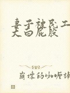 妻子被民工淫戏大白屁股