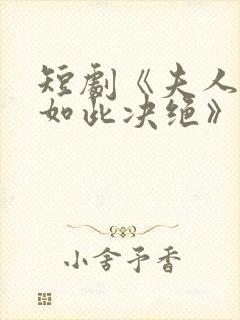 短剧《夫人为何如此决绝》免费观看