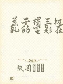 叶子楣三级露全乳的电影在线