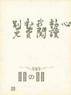 别对我动心小说免费阅读