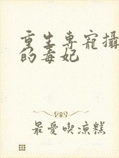 重生专宠摄政王的毒妃