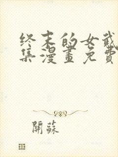 终末的女武神全集漫画免费下拉式