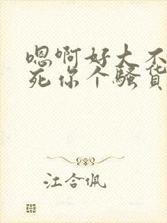 嗯啊好大不要操死你个骚货