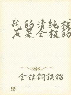 我的清纯校花女友是全校的小说