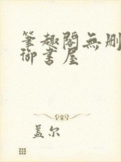 笔趣阁无删减版御书屋