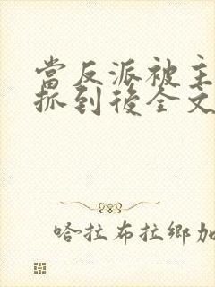 当反派被主角们抓到后全文阅读