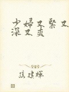 少妇又紧又湿又深又爽