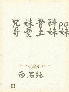 兄妹骨科po哥哥爱上妹妹强取豪夺