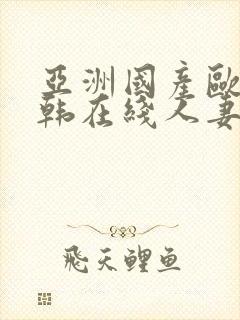 亚洲国产欧美日韩在线人妻