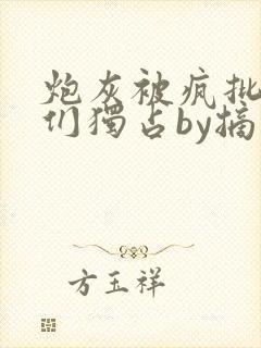 炮灰被疯批男主们独占by摘星小说免费阅读