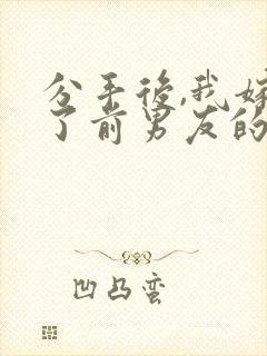 分手后,我嫁给了前男友的小叔原著作者