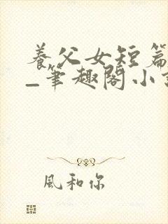 养父女短篇合集_笔趣阁小说