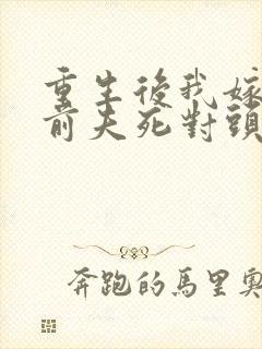 重生后我嫁给了前夫死对头