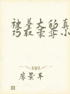 被养大的真少爷巧取豪夺小说