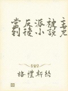 当反派被主角抓到后小说免费阅读