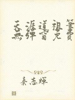 天涯道祖笔趣阁无弹窗免费阅读全文