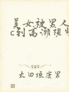 美女被男人狂操c到高潮视频