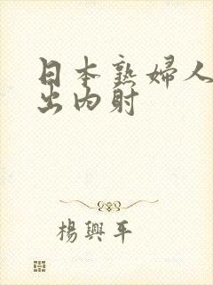 日本熟妇人妻中出内射