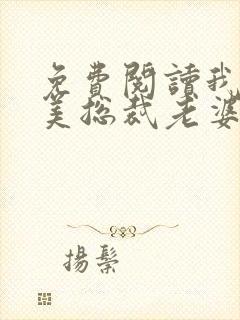 免费阅读我的绝美总裁老婆