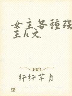 女主各种强要男主h文