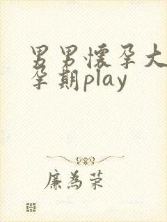 男男怀孕大肚子孕期play