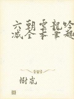 六朝云龙吟无删减全本笔趣阁