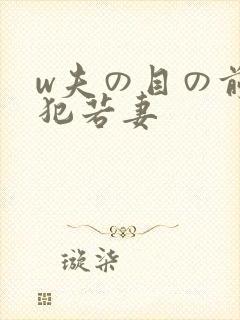 w夫の目の前で犯若妻