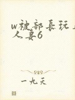 w被部长玩弄的人妻6