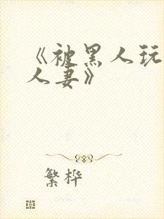 《被黑人玩弄的人妻》