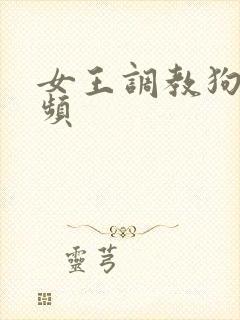 女王调教狗奴视频