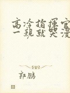 高冷指挥官怎么一亲就哭漫画