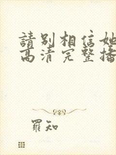 请别相信她在线高清完整播放免费